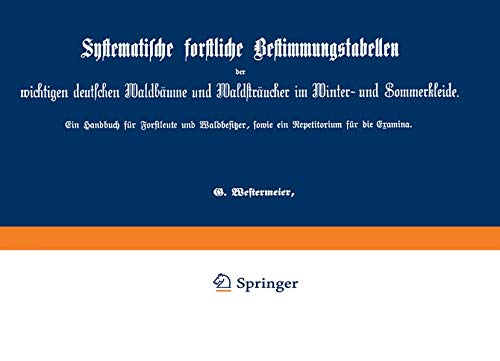 Systematische forstliche Bestimmungstabellen der wichtigen deutschen Waldbäume und Waldsträucher im Winter- und Sommerkleide: Ein Handbuch für ... sowie ein Repetitorium für die Examina