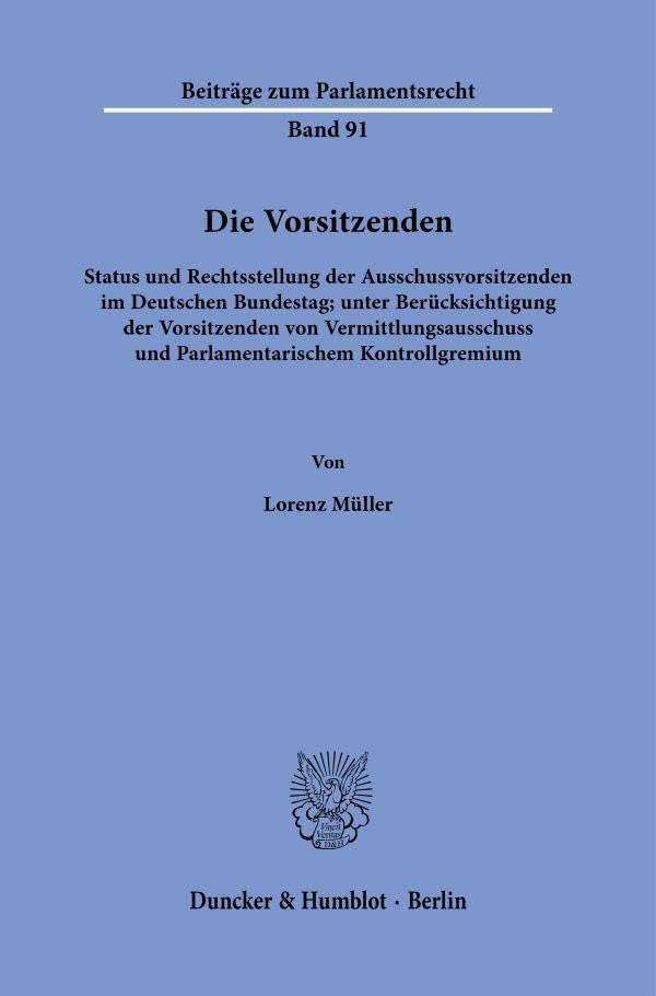 Die Vorsitzenden: Status und Rechtsstellung der Ausschussvorsitzenden im Deutschen Bundestag; unter Berücksichtigung der Vorsitzenden von ... (Beiträge zum Parlamentsrecht)