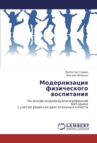 Модернизация физического воспитания: На основе индивидуализированной методики c учетом развития двигательных качеств: Na osnowe indiwidualizirowannoj ... c uchetom razwitiq dwigatel'nyh kachestw