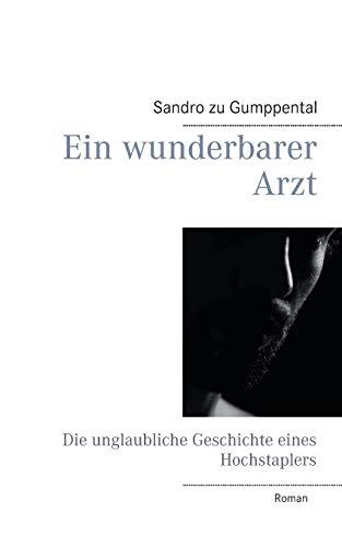 Ein wunderbarer Arzt: Die unglaubliche Geschichte eines Hochstaplers