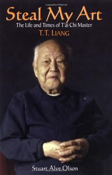 Steal My Art: The Life and Times of T'ai Chi Master, T.T. Liang: Memoirs of a 100 Year Old T'ai Chi Master, T.T.Liang