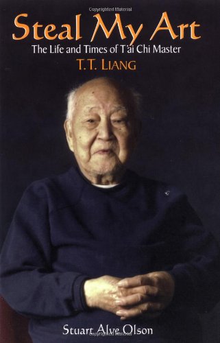 Steal My Art: The Life and Times of T'ai Chi Master, T.T. Liang: Memoirs of a 100 Year Old T'ai Chi Master, T.T.Liang
