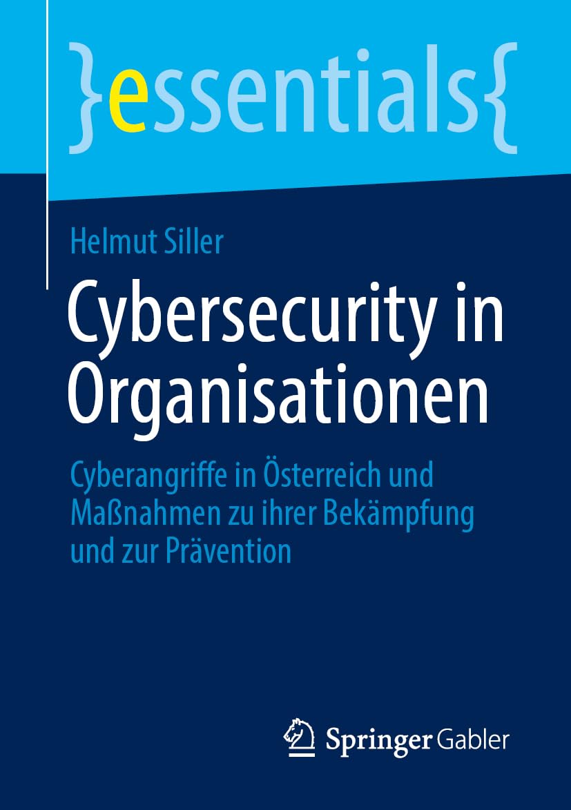 Cybersecurity in Organisationen: Cyberangriffe in Österreich und Maßnahmen zu ihrer Bekämpfung und zur Prävention (essentials)