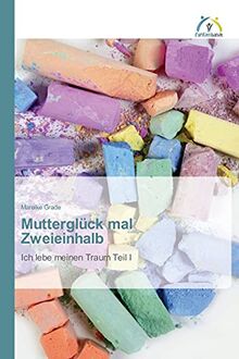 Mutterglück mal Zweieinhalb: Ich lebe meinen Traum Teil I