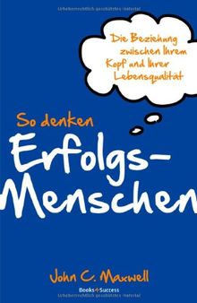 So denken Erfolgsmenschen: Die Beziehung zwischen Ihrem Kopf und Ihrer Lebensqualität