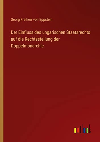 Der Einfluss des ungarischen Staatsrechts auf die Rechtsstellung der Doppelmonarchie