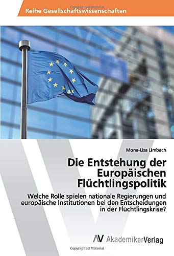Die Entstehung der Europäischen Flüchtlingspolitik: Welche Rolle spielen nationale Regierungen und europäische Institutionen bei den Entscheidungen in der Flüchtlingskrise?