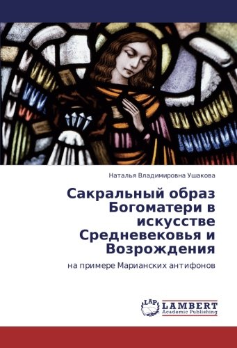 Сакральный образ Богоматери в искусстве Средневековья и Возрождения: на примере Марианских антифонов: na primere Marianskih antifonow