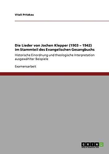 Die Lieder von Jochen Klepper (1903 - 1942) im Stammteil des Evangelischen Gesangbuchs: Historische Einordnung und theologische Interpretation ausgewählter Beispiele