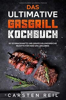 Das ultimative Gasgrill Kochbuch: 101 schmackhafte und abwechslungsreiche Rezepte für dein Grillerlebnis