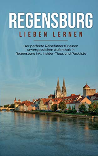 Regensburg lieben lernen: Der perfekte Reiseführer für einen unvergesslichen Aufenthalt in Regensburg inkl. Insider-Tipps und Packliste