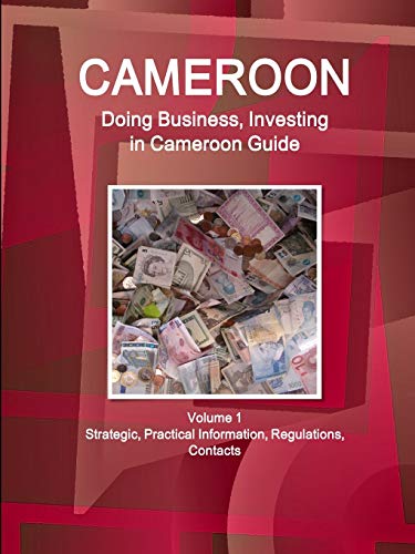 Cameroon: Doing Business, Investing in Cameroon Guide Volume 1 Strategic, Practical Information, Regulations, Contacts (World Business and Investment Library)