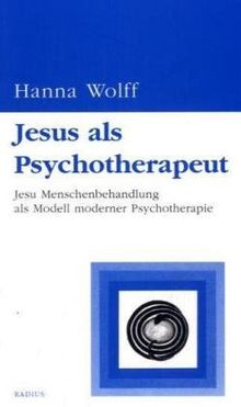 Jesus als Psychotherapeut: Jesu Menschenbehandlung als Modell moderner Psychotherapie