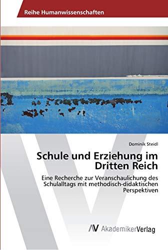 Schule und Erziehung im Dritten Reich: Eine Recherche zur Veranschaulichung des Schulalltags mit methodisch-didaktischen Perspektiven