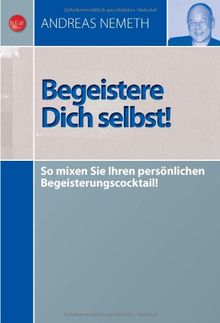 Begeistere Dich selbst!: So mixen Sie Ihren persönlichen Begeisterungscocktail