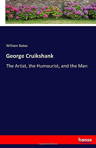 George Cruikshank: The Artist, the Humourist, and the Man