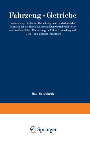 Fahrzeug-Getriebe: Beschreibung, Kritische Betrachtung und wirtschaftlicher Vergleich der bei Maschinen verwendeten Getriebe mit fester und ... und gleislose Fahrzeuge (German Edition)