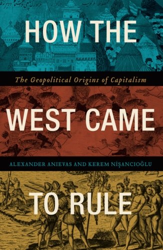 Alexander Anievas How The West Came To Rule, The Geopolitical Origins Of Capitalism
