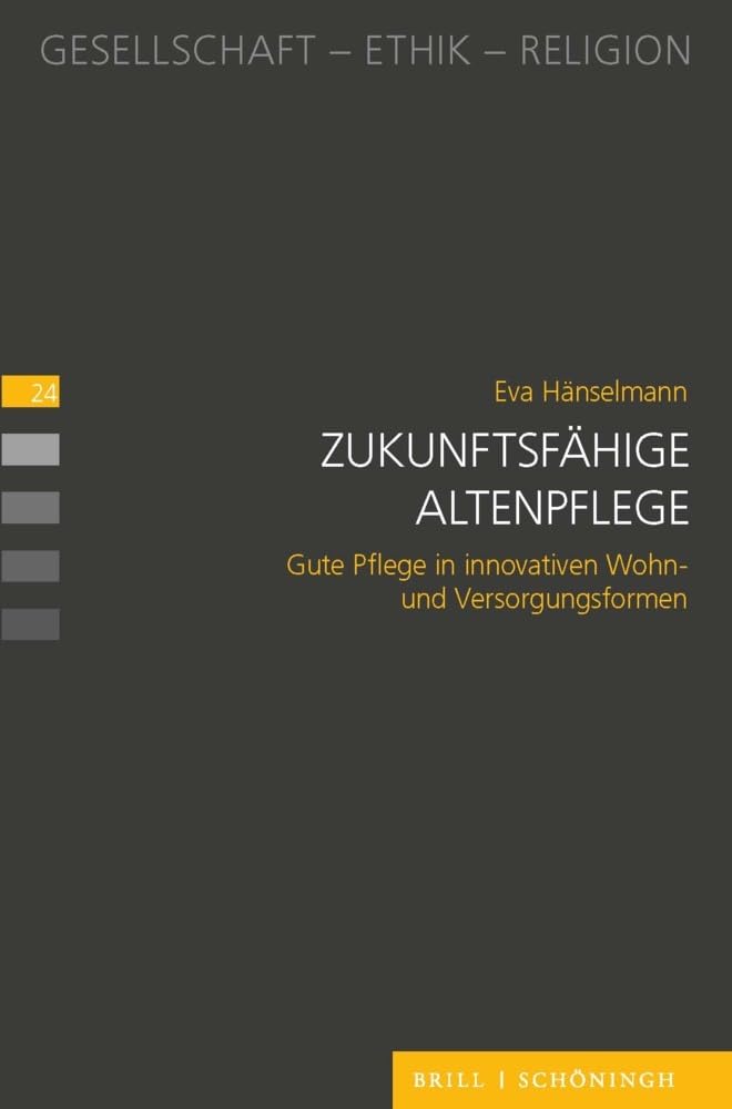Zukunftsfähige Altenpflege: Gute Pflege in innovativen Wohn- und Versorgungsformen (Gesellschaft - Ethik - Religion)