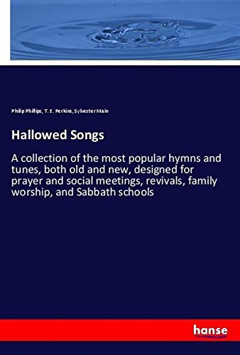 Hallowed Songs: A collection of the most popular hymns and tunes, both old and new, designed for prayer and social meetings, revivals, family worship, and Sabbath schools