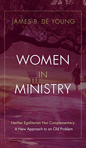 Women in Ministry: Neither Egalitarian Nor Complementary: A New Approach to an Old Problem