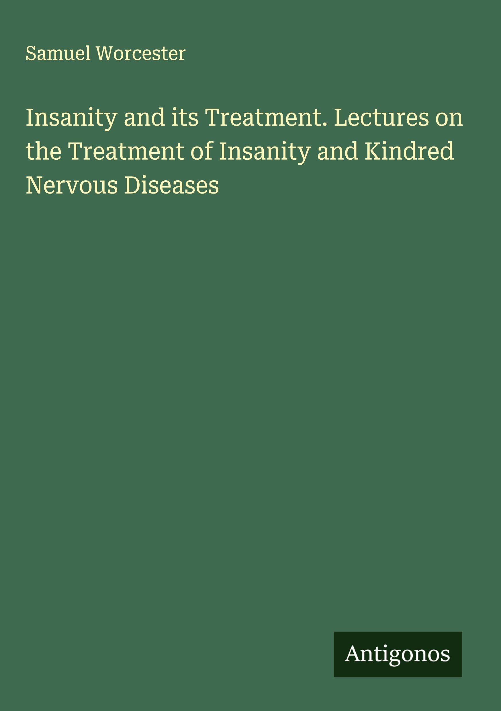 Insanity and its Treatment. Lectures on the Treatment of Insanity and Kindred Nervous Diseases