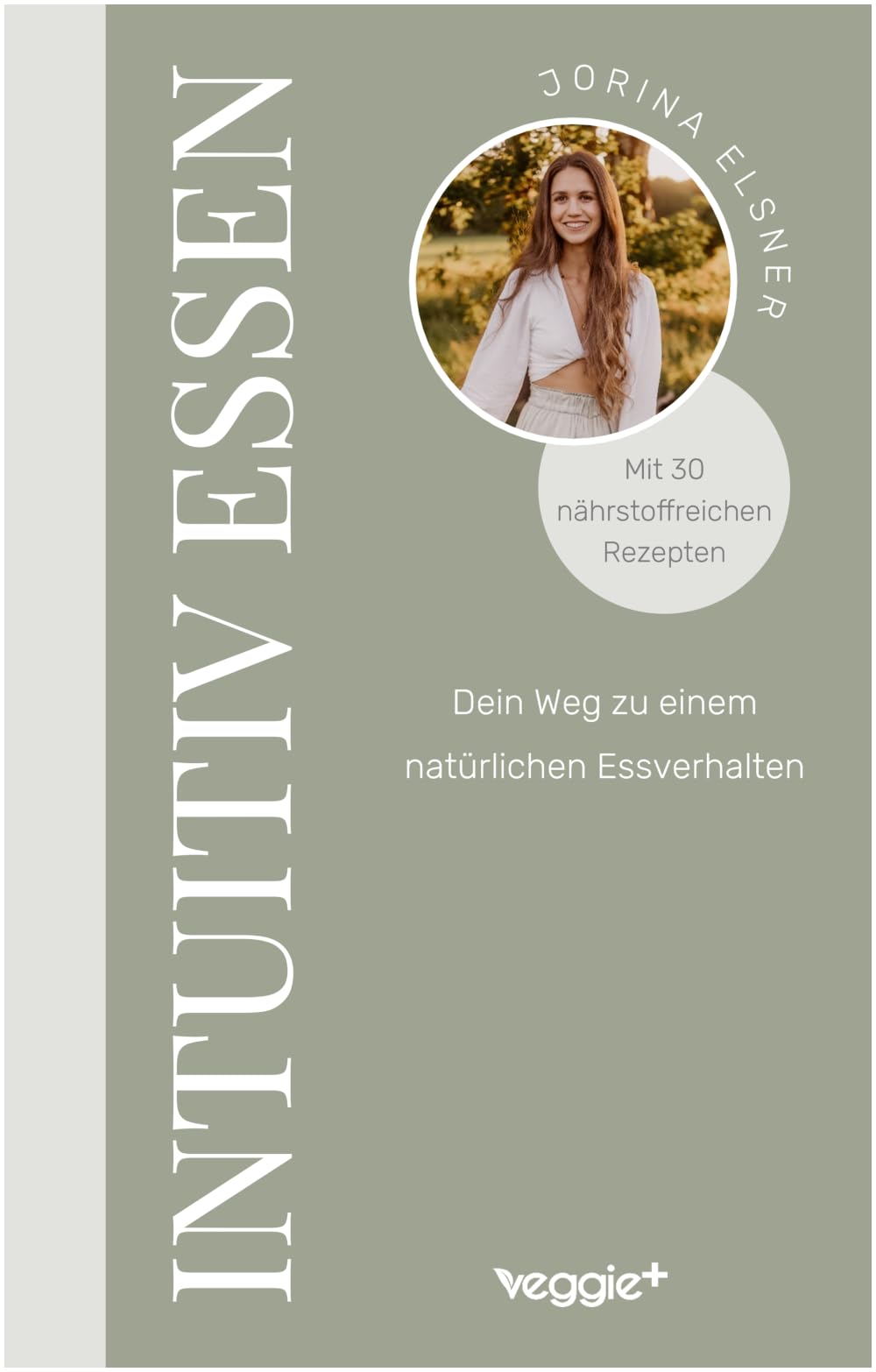 Intuitiv essen: Dein Weg zu einem natürlichen Essverhalten (Der große Ratgeber für eine intuitive Ernährung mit 30 nährstoffreichen Rezepten)