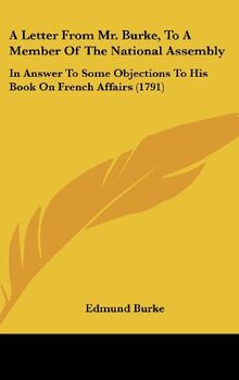 A Letter From Mr. Burke, To A Member Of The National Assembly: In Answer To Some Objections To His Book On French Affairs (1791)