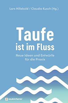 Taufe ist im Fluss: Neue Ideen und Entwürfe für die Praxis