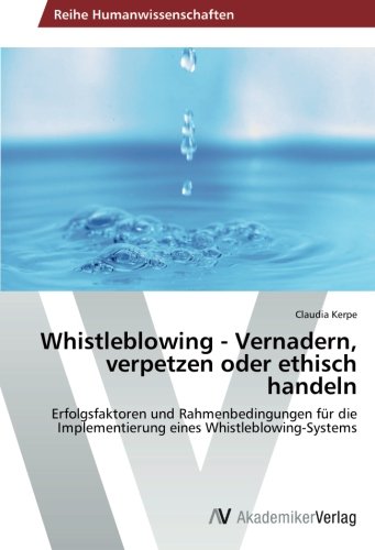 Whistleblowing - Vernadern, verpetzen oder ethisch handeln: Erfolgsfaktoren und Rahmenbedingungen für die Implementierung eines Whistleblowing-Systems