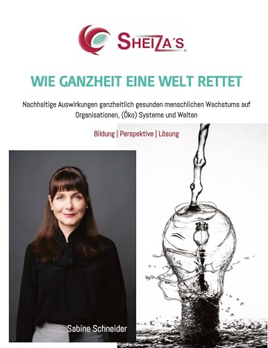 WIE GANZHEIT EINE WELT RETTET: Nachhaltige Auswirkungen ganzheitlich gesunden menschlichen Wachstums auf Organisationen, (Öko) Systeme und Welten