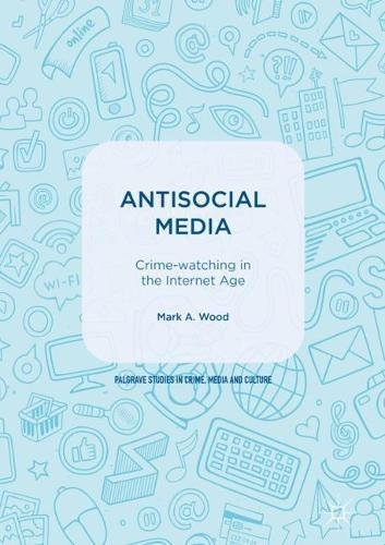 Antisocial Media: Crime-watching in the Internet Age (Palgrave Studies in Crime, Media and Culture)