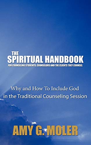 The Spiritual Handbook for Counseling Students, Counselors and the Clients They Counsel: Why and How To Include God in the Traditional Counseling Session