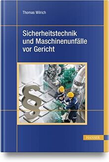 Sicherheitstechnik und Maschinenunfälle vor Gericht: 40 Urteilsanalysen zu Produktsicherheit, Hersteller- und Konstruktionspflichten, Arbeitsschutz, Betreiber- und Organisationspflichten