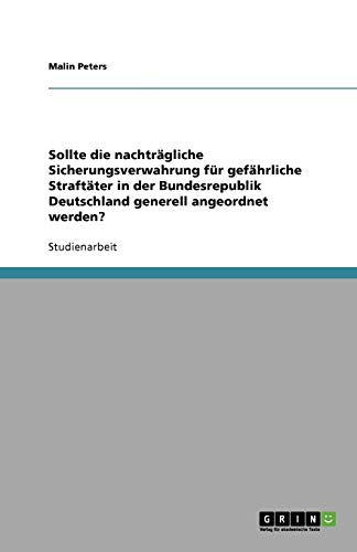 Sollte die nachträgliche Sicherungsverwahrung für gefährliche Straftäter in der Bundesrepublik Deutschland generell angeordnet werden?