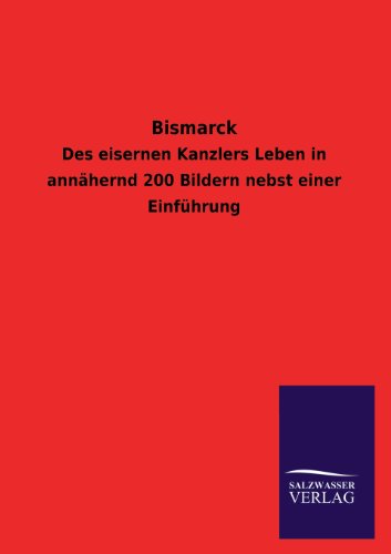 Bismarck: Des eisernen Kanzlers Leben in annähernd 200 Bildern nebst einer Einführung
