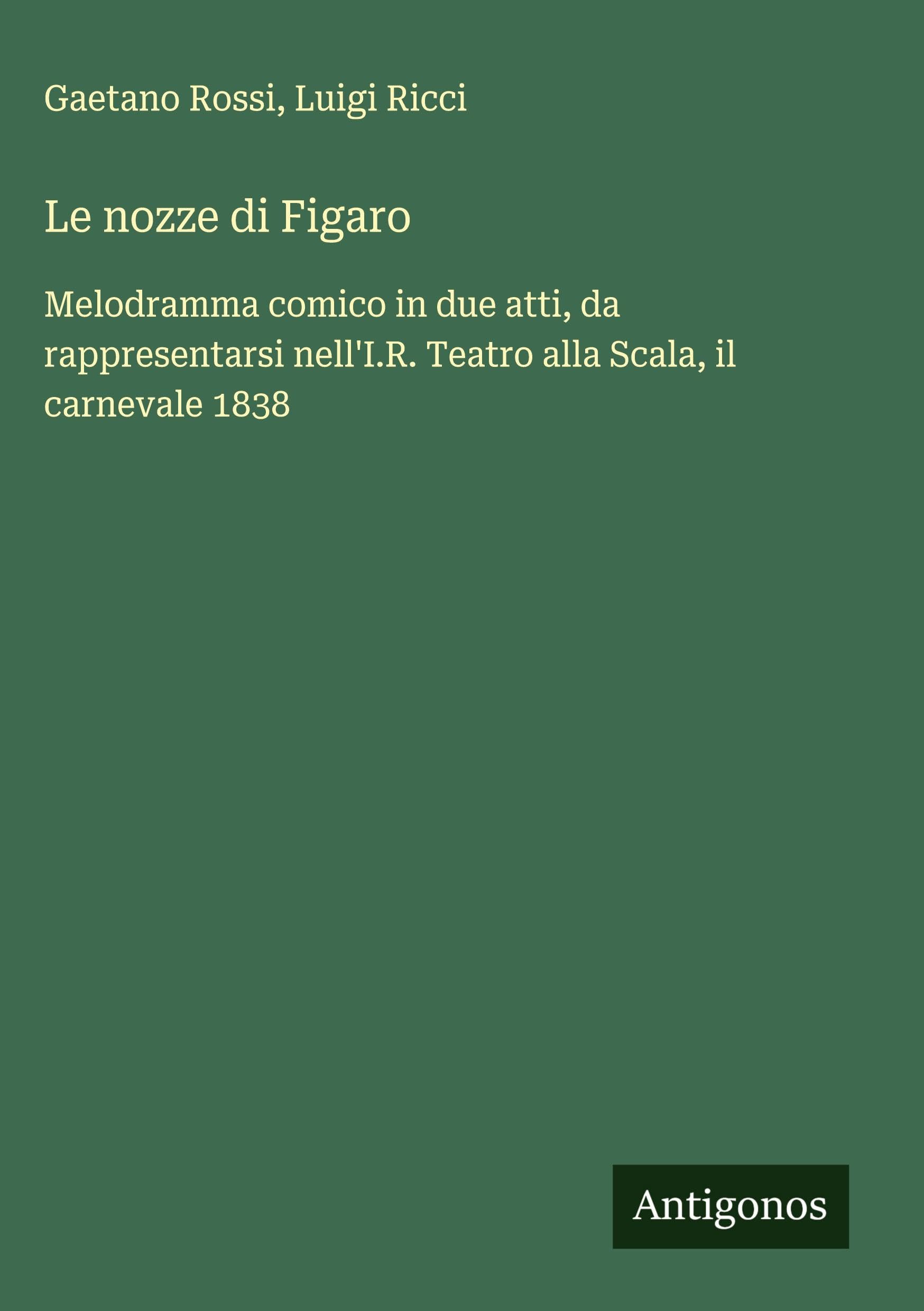 Le nozze di Figaro: Melodramma comico in due atti, da rappresentarsi nell'I.R. Teatro alla Scala, il carnevale 1838