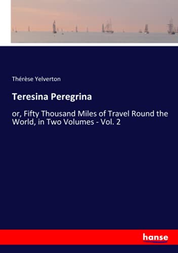 Teresina Peregrina: or, Fifty Thousand Miles of Travel Round the World, in Two Volumes - Vol. 2