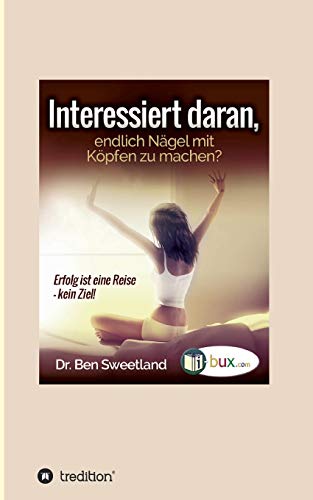 Interessiert daran, endlich Nägel mit Köpfen zu machen?: Erfolg ist eine Reise - kein Ziel!