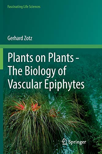 Plants on Plants – The Biology of Vascular Epiphytes (Fascinating Life Sciences)