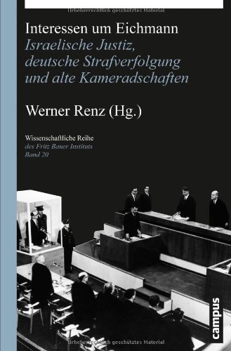Interessen um Eichmann: Israelische Justiz, deutsche Strafverfolgung und alte Kameradschaften (Wissenschaftliche Reihe des Fritz Bauer Instituts)
