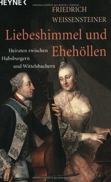 Liebeshimmel und Ehehöllen. Heiraten zwischen Habsburgern und Wittelsbachern