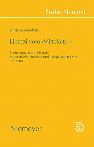 Libretti vom 'Mittelalter': Entdeckungen von Historie in der (nord)deutschen und europäischen Oper um 1700 (Frühe Neuzeit, Band 134)