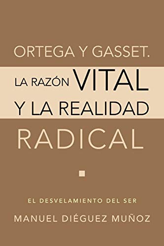 Ortega y Gasset. La Razón Vital y la Realidad Radical: El Desvelamiento del Ser