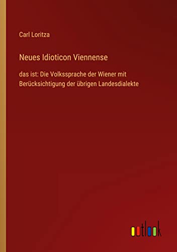Neues Idioticon Viennense: das ist: Die Volkssprache der Wiener mit Berücksichtigung der übrigen Landesdialekte