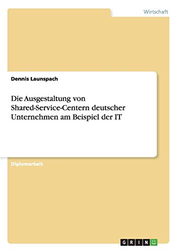 Die Ausgestaltung von Shared-Service-Centern deutscher Unternehmen am Beispiel der IT