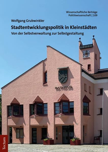 Stadtentwicklungspolitik in Kleinstädten: Von der Selbstverwaltung zur Selbstgestaltung (Wissenschaftliche Beiträge aus dem Tectum Verlag: Politikwissenschaft)