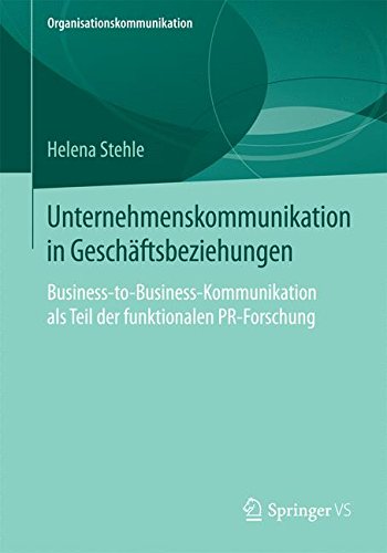 Unternehmenskommunikation in Geschäftsbeziehungen: Business-to-Business-Kommunikation als Teil der funktionalen PR-Forschung (Organisationskommunikation) (German Edition)