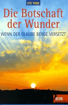 Die Botschaft der Wunder. Wenn der Glaube Berge versetzt