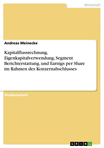 Kapitalflussrechnung, Eigenkapitalverwendung, Segment Berichterstattung, und Earnigs per Share im Rahmen des Konzernabschlusses